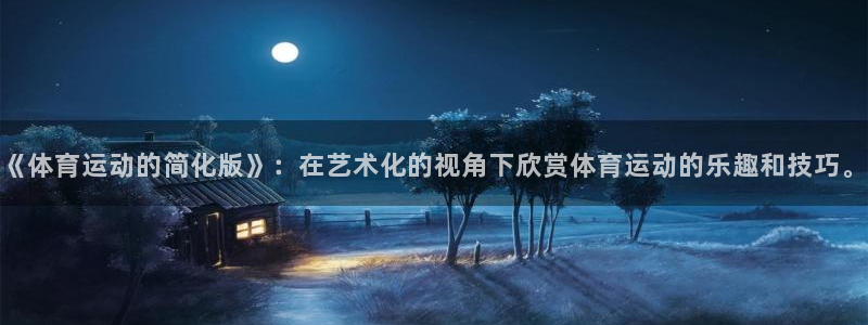 3377体育靠谱吗：《体育运动的简化版》：在艺术化的视角下欣赏体育运动的乐趣和技巧。