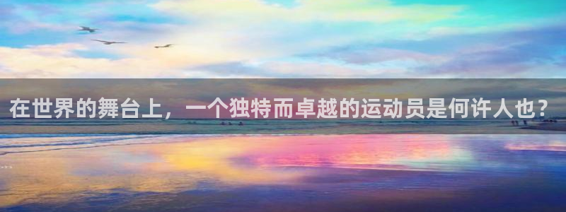 3377体育app官网下载地址：在世界的舞台上，一个独特而卓越的运动员是何许人也？