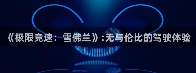 3377体育(中国)官方网站：《极限竞速：雪佛兰》:无与伦比的驾驶体验