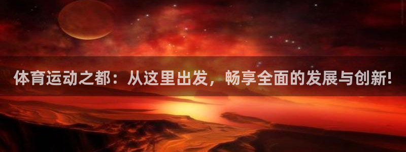 3377体育(中国)官方网站：体育运动之都：从这里出发，畅享全面的发展与创新!