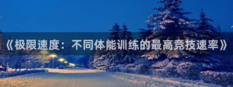 3377体育手机平台：《极限速度：不同体能训练的最高竞技速率》