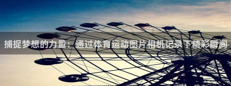3377体育手机平台：捕捉梦想的力量：通过体育运动图片相机记录下精彩瞬间