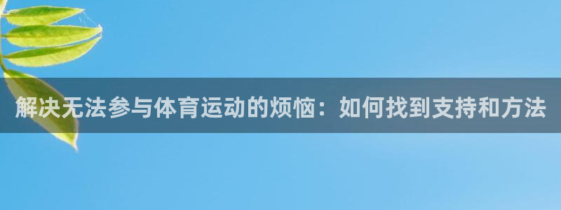 3377体育全网：解决无法参与体育运动的烦恼：如何找到支持和方法