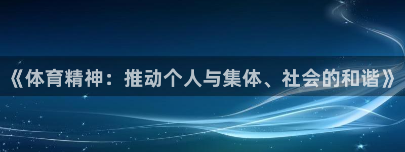 3377体育官网下载：《体育精神：推动个人与集体、社会的和谐》