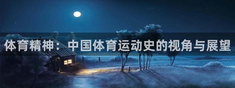 3377体育手机平台：体育精神：中国体育运动史的视角与展望
